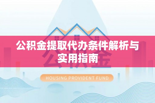 乌什公积金提取代办条件解析与实用指南