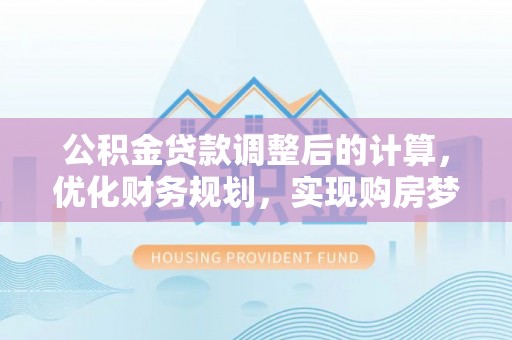 乌什公积金贷款调整后的计算，优化财务规划，实现购房梦想