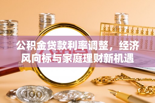 乌什公积金贷款利率调整，经济风向标与家庭理财新机遇