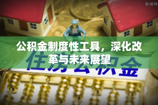 乌什公积金制度性工具，深化改革与未来展望
