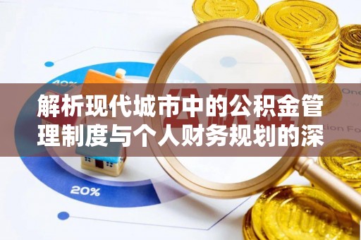 乌什解析现代城市中的公积金管理制度与个人财务规划的深度关联
