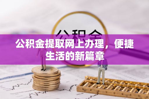 乌什公积金提取网上办理，便捷生活的新篇章