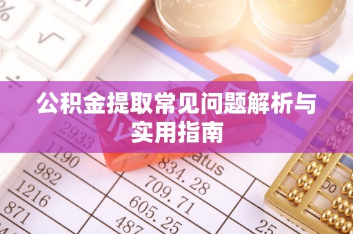 乌什公积金提取常见问题解析与实用指南