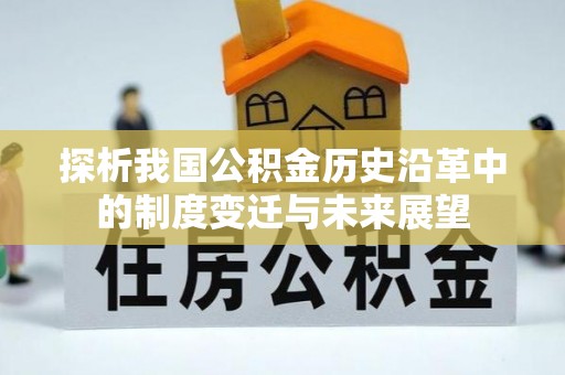 乌什探析我国公积金历史沿革中的制度变迁与未来展望