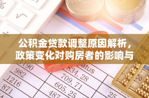 乌什公积金贷款调整原因解析，政策变化对购房者的影响与应对