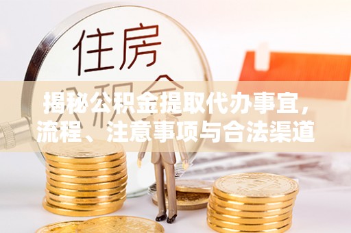 乌什揭秘公积金提取代办事宜，流程、注意事项与合法渠道