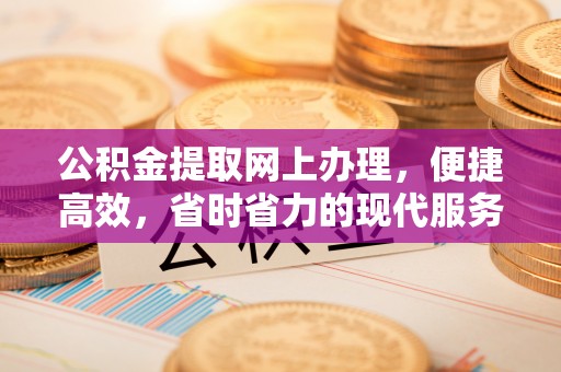 乌什公积金提取网上办理，便捷高效，省时省力的现代服务