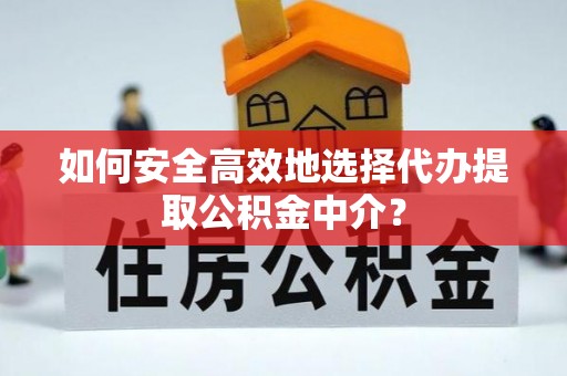 乌什如何安全高效地选择代办提取公积金中介？