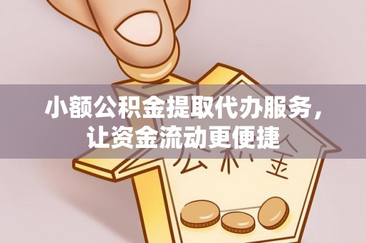 乌什小额公积金提取代办服务，让资金流动更便捷