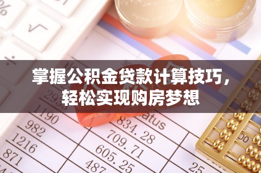 乌什掌握公积金贷款计算技巧，轻松实现购房梦想