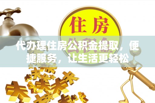 乌什代办理住房公积金提取，便捷服务，让生活更轻松