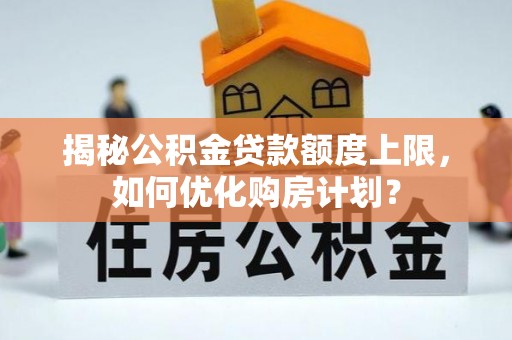 乌什揭秘公积金贷款额度上限，如何优化购房计划？