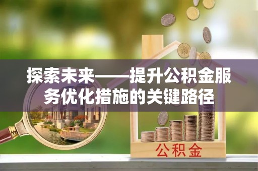 乌什探索未来——提升公积金服务优化措施的关键路径