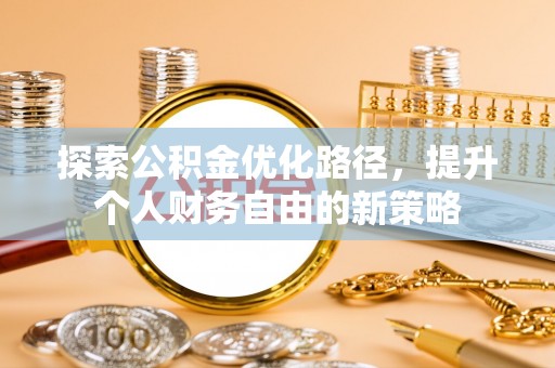 乌什探索公积金优化路径，提升个人财务自由的新策略