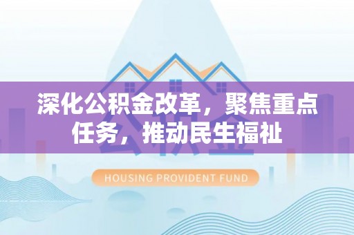 乌什深化公积金改革，聚焦重点任务，推动民生福祉
