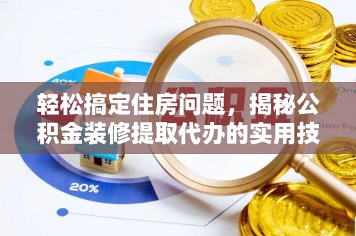 乌什轻松搞定住房问题，揭秘公积金装修提取代办的实用技巧