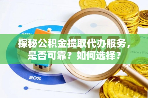 乌什探秘公积金提取代办服务，是否可靠？如何选择？