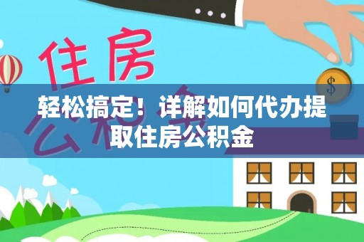 乌什轻松搞定！详解如何代办提取住房公积金