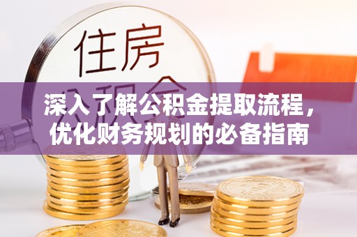 乌什深入了解公积金提取流程，优化财务规划的必备指南