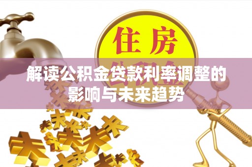 乌什解读公积金贷款利率调整的影响与未来趋势