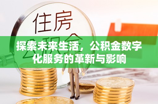 乌什探索未来生活，公积金数字化服务的革新与影响
