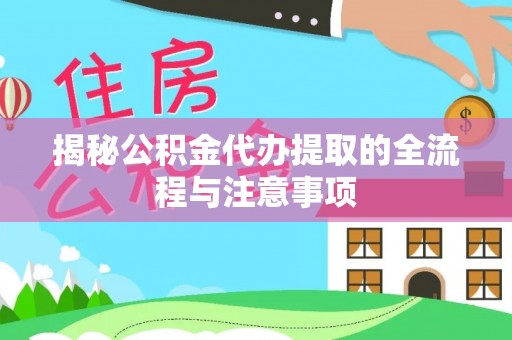 乌什揭秘公积金代办提取的全流程与注意事项