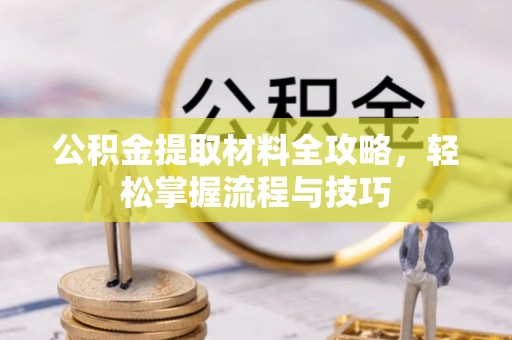 乌什公积金提取材料全攻略，轻松掌握流程与技巧
