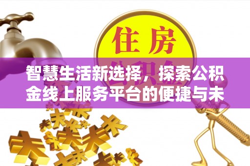 乌什智慧生活新选择，探索公积金线上服务平台的便捷与未来