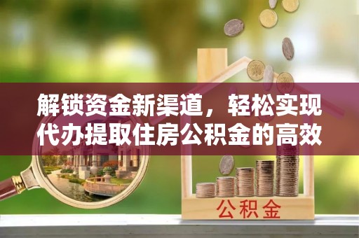 乌什解锁资金新渠道，轻松实现代办提取住房公积金的高效攻略