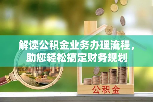 乌什解读公积金业务办理流程，助您轻松搞定财务规划