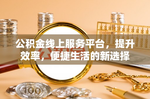 乌什公积金线上服务平台，提升效率，便捷生活的新选择