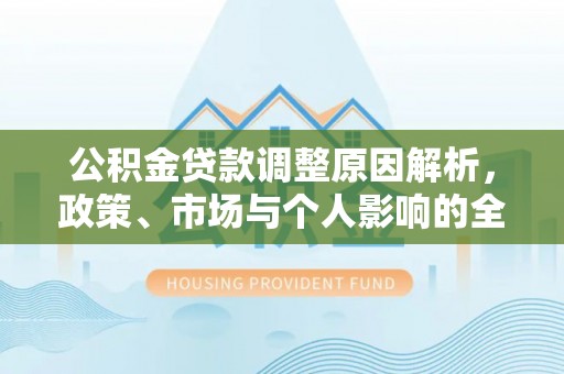 乌什公积金贷款调整原因解析，政策、市场与个人影响的全面解读