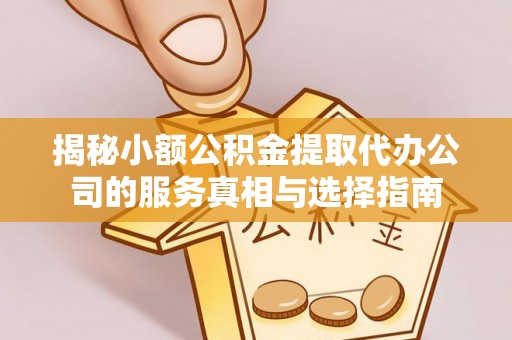 乌什揭秘小额公积金提取代办公司的服务真相与选择指南