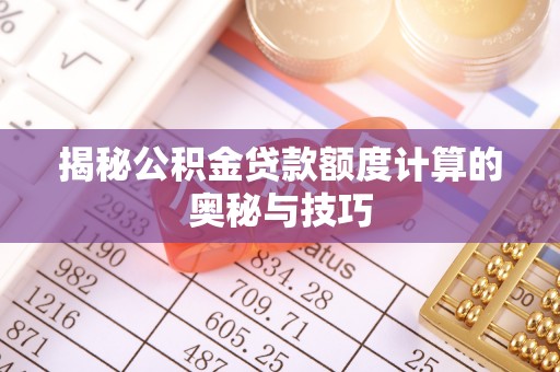 乌什揭秘公积金贷款额度计算的奥秘与技巧