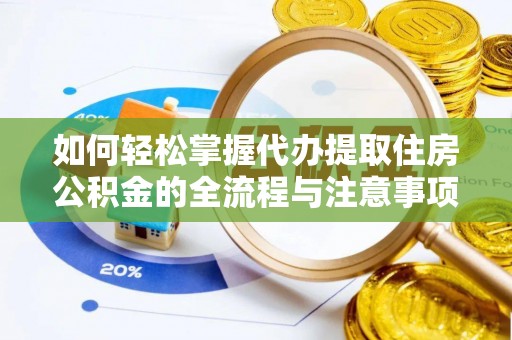 乌什如何轻松掌握代办提取住房公积金的全流程与注意事项