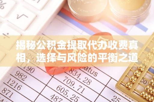 乌什揭秘公积金提取代办收费真相，选择与风险的平衡之道