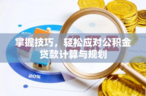 乌什掌握技巧，轻松应对公积金贷款计算与规划