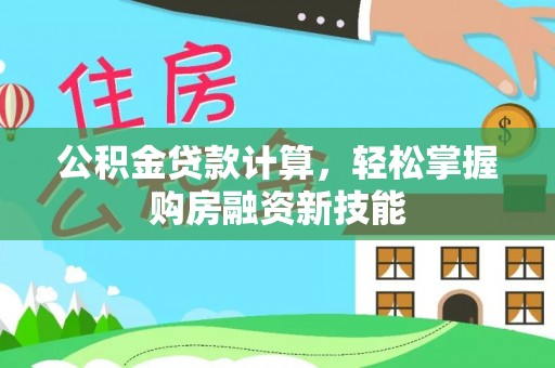 乌什公积金贷款计算，轻松掌握购房融资新技能