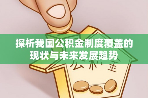 乌什探析我国公积金制度覆盖的现状与未来发展趋势