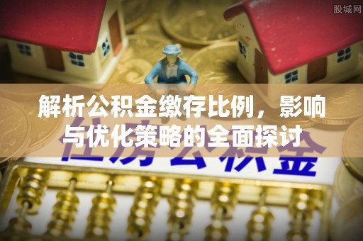 乌什解析公积金缴存比例，影响与优化策略的全面探讨