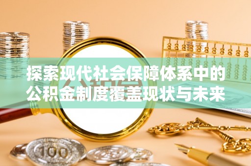 乌什探索现代社会保障体系中的公积金制度覆盖现状与未来