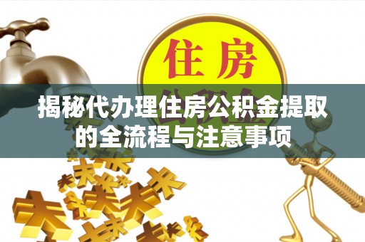 乌什揭秘代办理住房公积金提取的全流程与注意事项