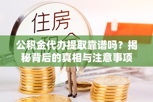 乌什公积金代办提取靠谱吗？揭秘背后的真相与注意事项