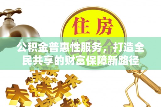 乌什公积金普惠性服务，打造全民共享的财富保障新路径
