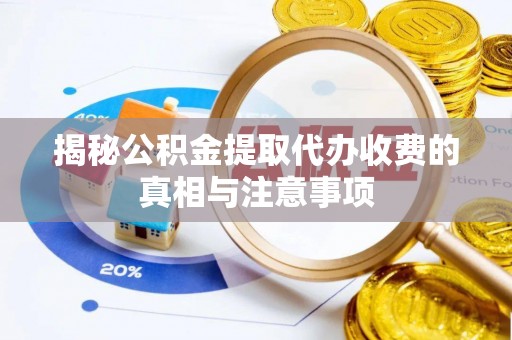 乌什揭秘公积金提取代办收费的真相与注意事项