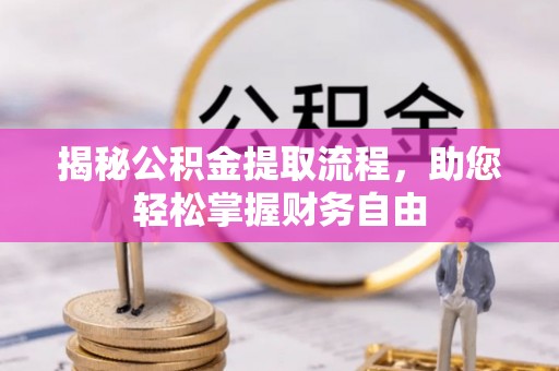 乌什揭秘公积金提取流程，助您轻松掌握财务自由