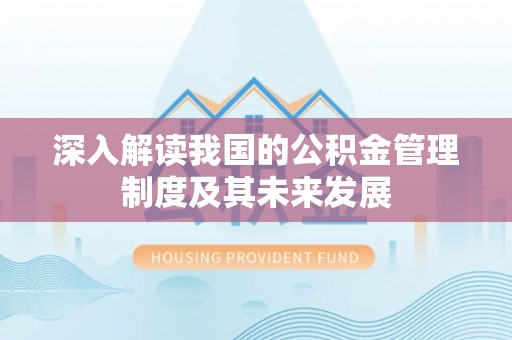 乌什深入解读我国的公积金管理制度及其未来发展