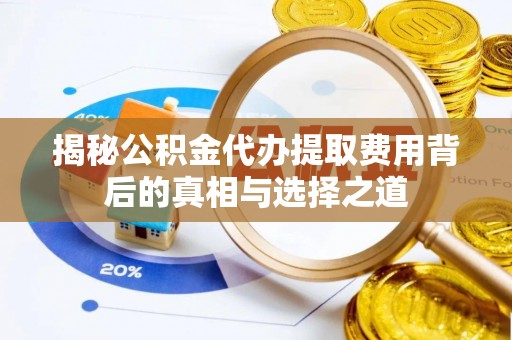 乌什揭秘公积金代办提取费用背后的真相与选择之道