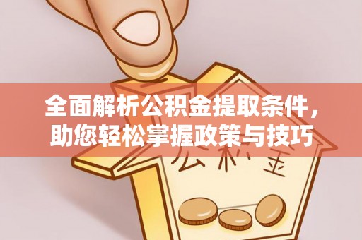 乌什全面解析公积金提取条件，助您轻松掌握政策与技巧