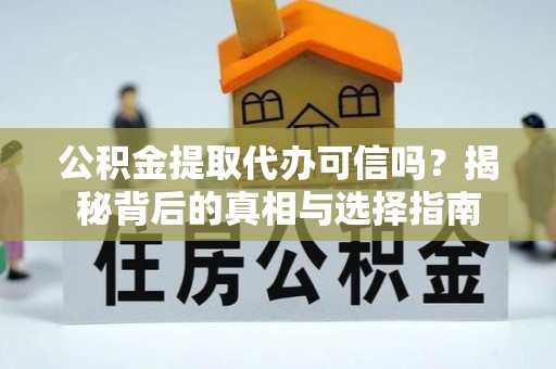 乌什公积金提取代办可信吗？揭秘背后的真相与选择指南